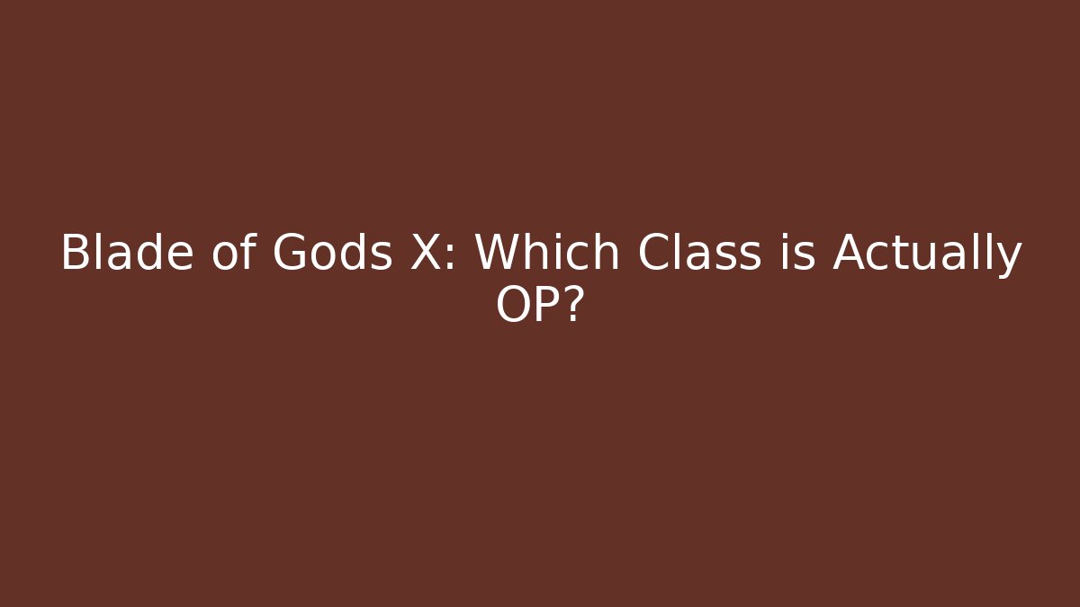 Blade of Gods X: Which Class is Actually OP?