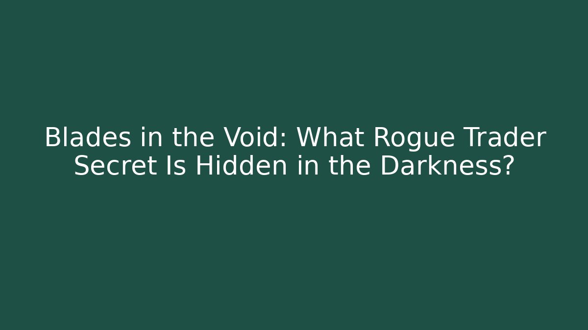 Blades in the Void: What Rogue Trader Secret Is Hidden in the Darkness?