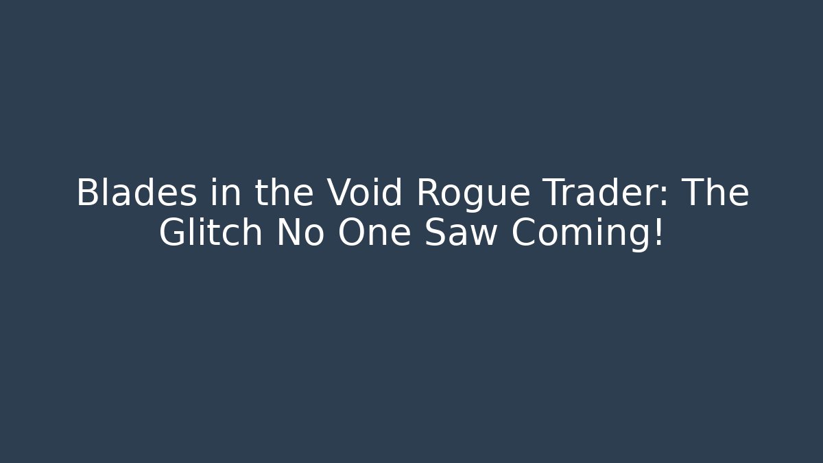 Blades in the Void Rogue Trader: The Glitch No One Saw Coming!