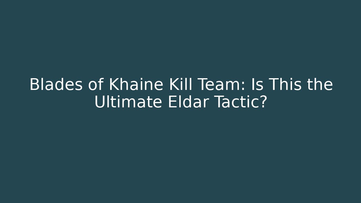 Blades of Khaine Kill Team: Is This the Ultimate Eldar Tactic?