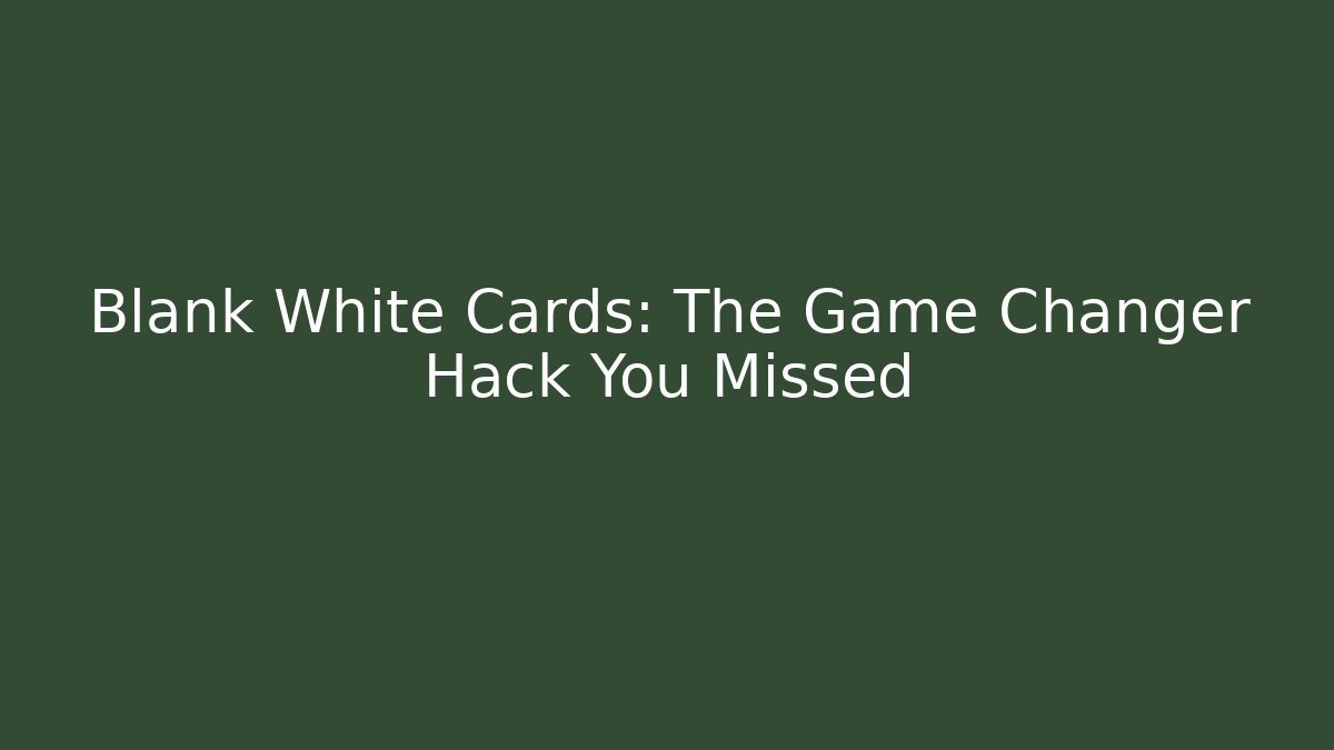 Blank White Cards: The Game Changer Hack You Missed