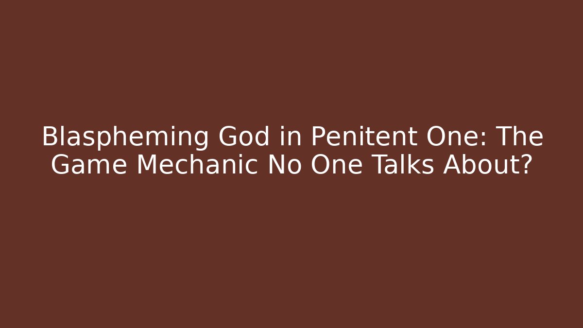 Blaspheming God in Penitent One: The Game Mechanic No One Talks About?