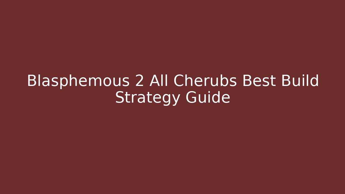 Blasphemous 2 All Cherubs Best Build Strategy Guide