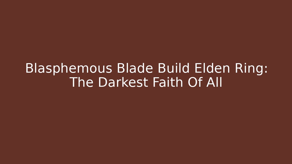 Blasphemous Blade Build Elden Ring: The Darkest Faith Of All