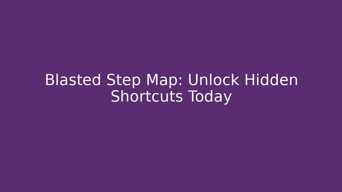 Blasted Step Map: Unlock Hidden Shortcuts Today