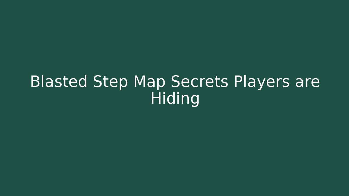 Blasted Step Map Secrets Players are Hiding