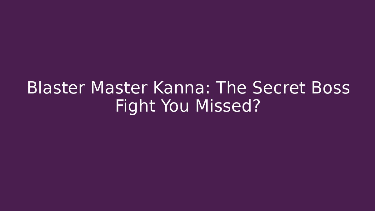 Blaster Master Kanna: The Secret Boss Fight You Missed?