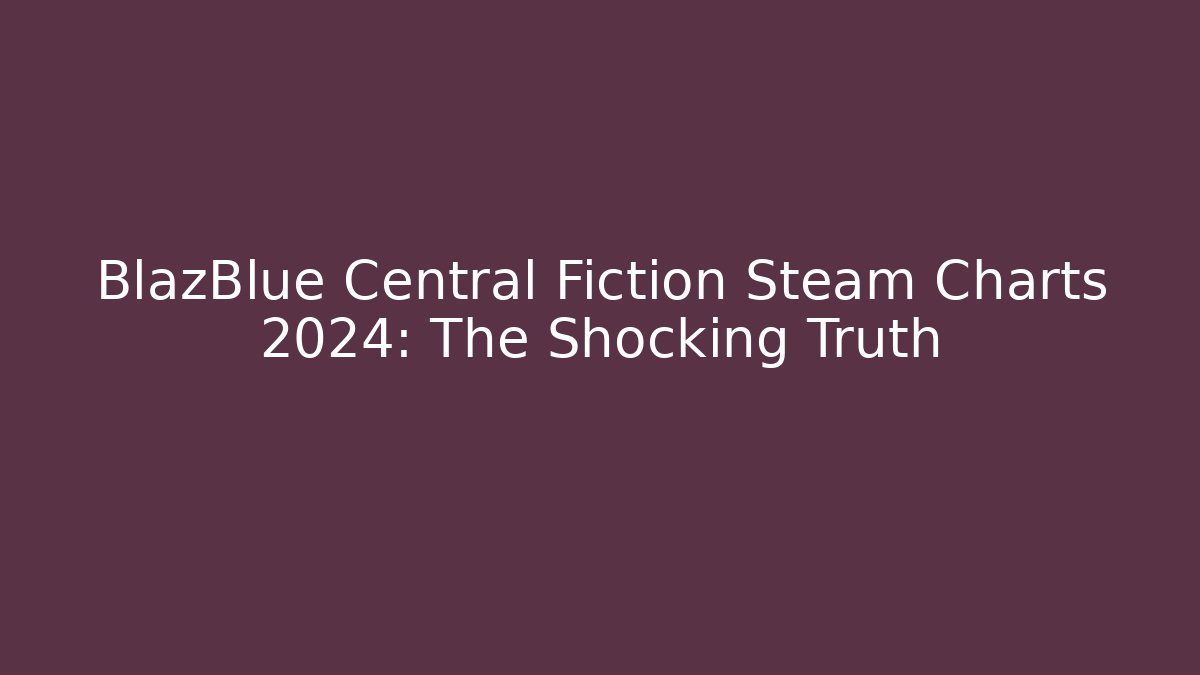 BlazBlue Central Fiction Steam Charts 2024: The Shocking Truth
