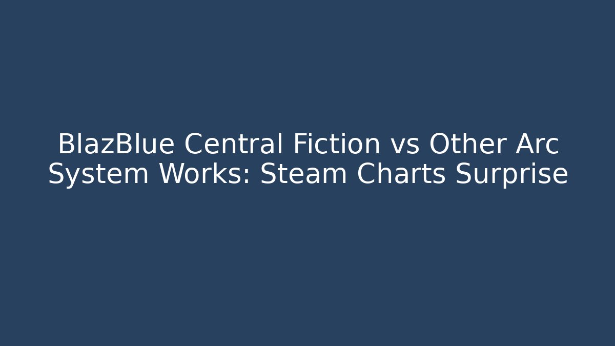 BlazBlue Central Fiction vs Other Arc System Works: Steam Charts Surprise