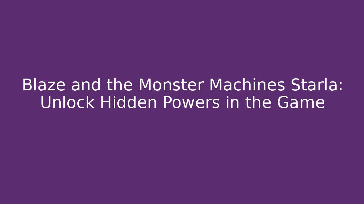 Blaze and the Monster Machines Starla: Unlock Hidden Powers in the Game