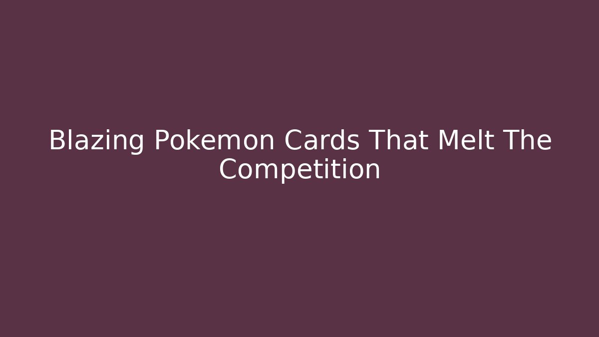 Blazing Pokémon Cards That Melt The Competition - Método de Aprovação