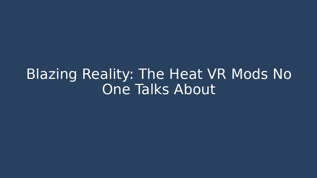Blazing Reality: The Heat VR Mods No One Talks About - Método de Aprovação