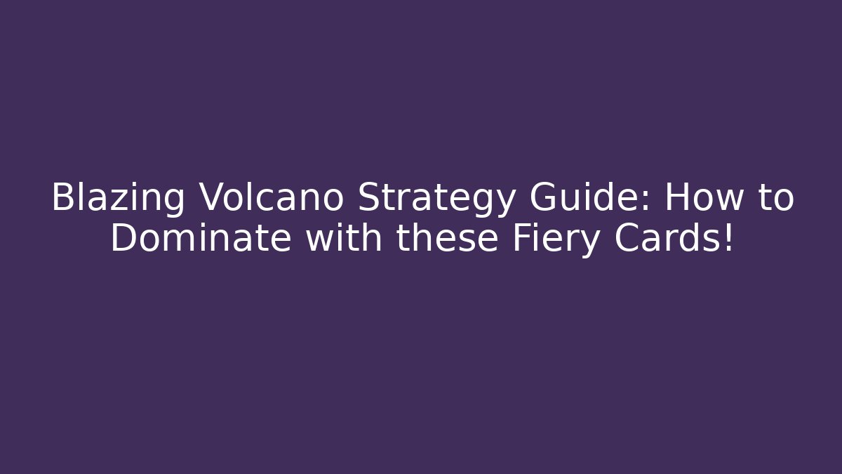 Blazing Volcano Strategy Guide: How to Dominate with these Fiery Cards!