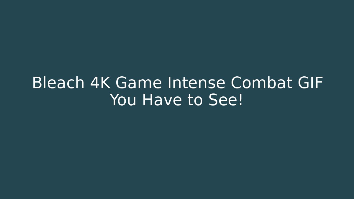 Bleach 4K Game Intense Combat GIF You Have to See!