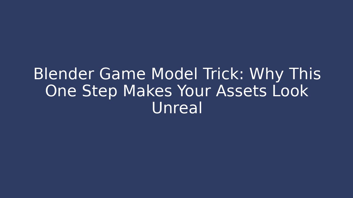 Blender Game Model Trick: Why This One Step Makes Your Assets Look Unreal