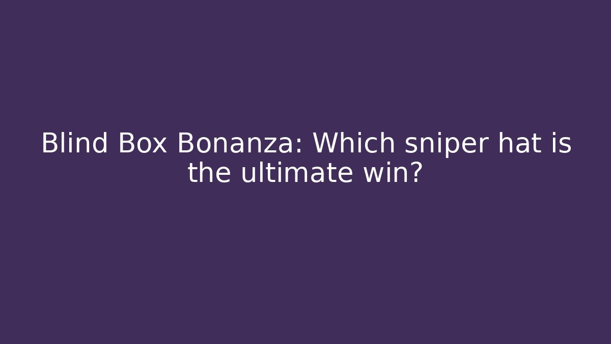 Blind Box Bonanza: Which sniper hat is the ultimate win?