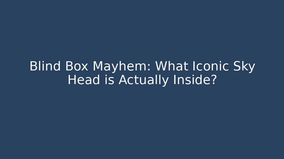 Blind Box Mayhem: What Iconic Sky Head is Actually Inside?