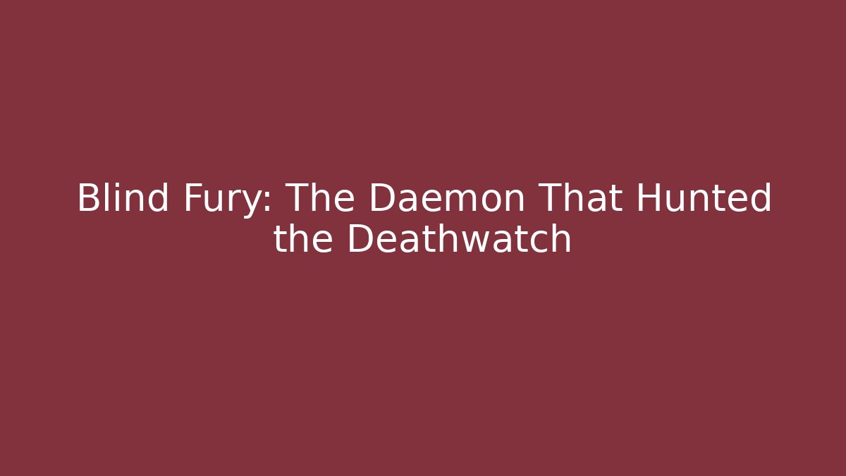 Blind Fury: The Daemon That Hunted the Deathwatch