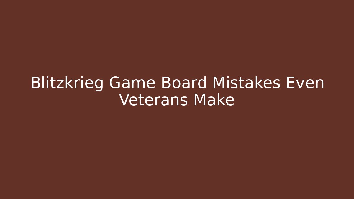 Blitzkrieg Game Board Mistakes Even Veterans Make