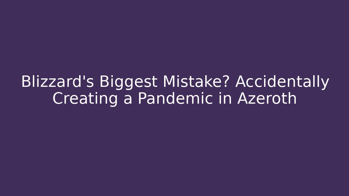 Blizzard's Biggest Mistake? Accidentally Creating a Pandemic in Azeroth