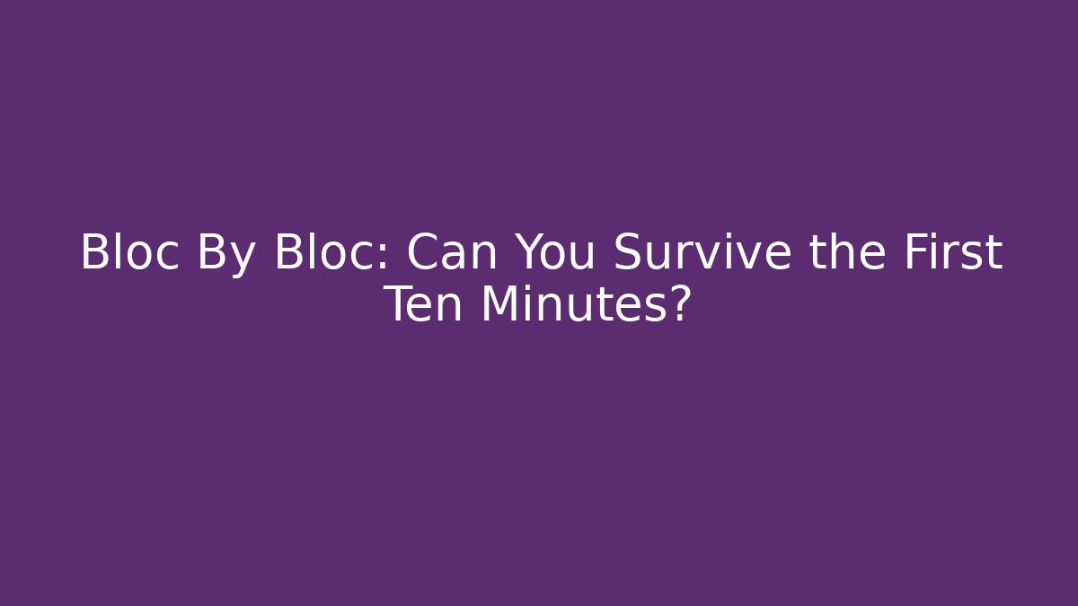 Bloc By Bloc: Can You Survive the First Ten Minutes?