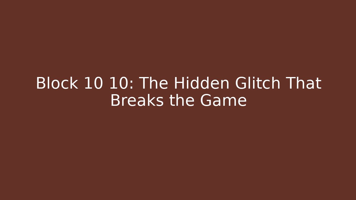 Block 10 10: The Hidden Glitch That Breaks the Game