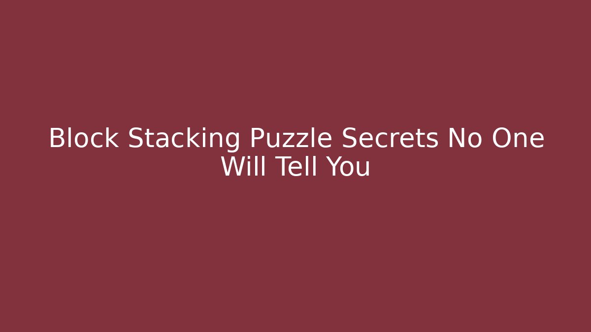 Block Stacking Puzzle Secrets No One Will Tell You
