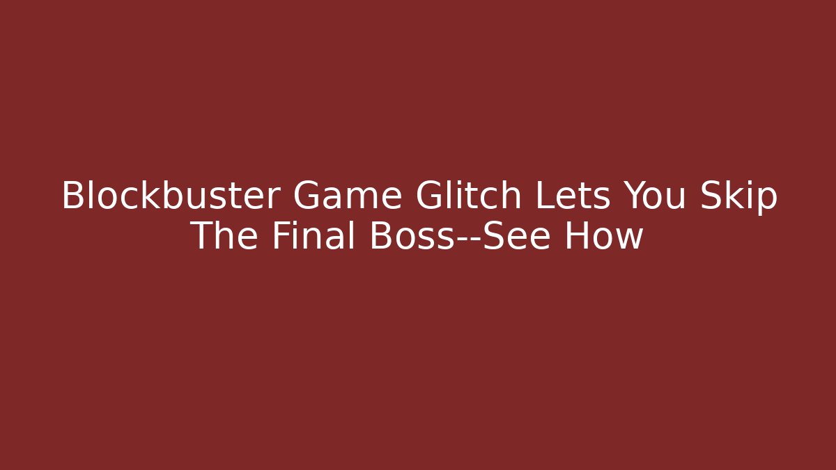 Blockbuster Game Glitch Lets You Skip The Final Boss—See How - Método de Aprovação