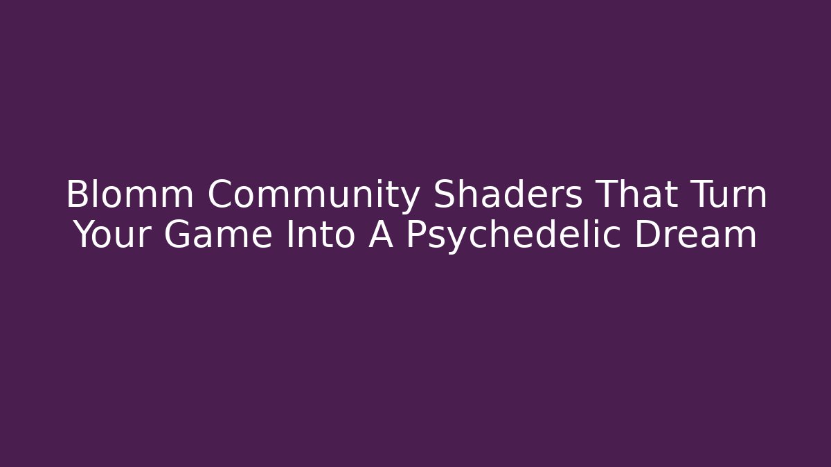 Blomm Community Shaders That Turn Your Game Into A Psychedelic Dream