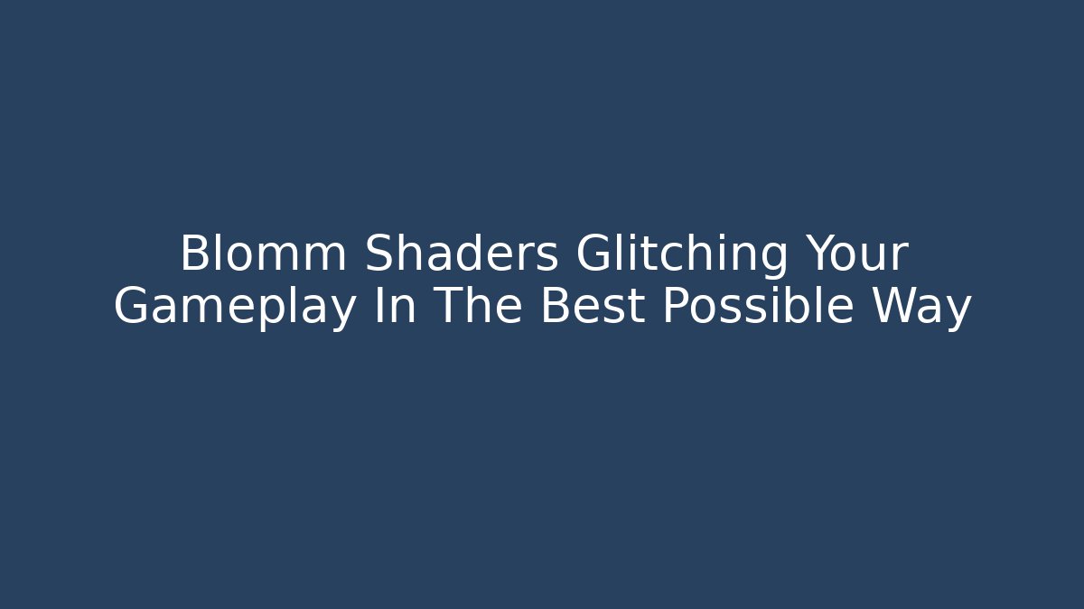 Blomm Shaders Glitching Your Gameplay In The Best Possible Way