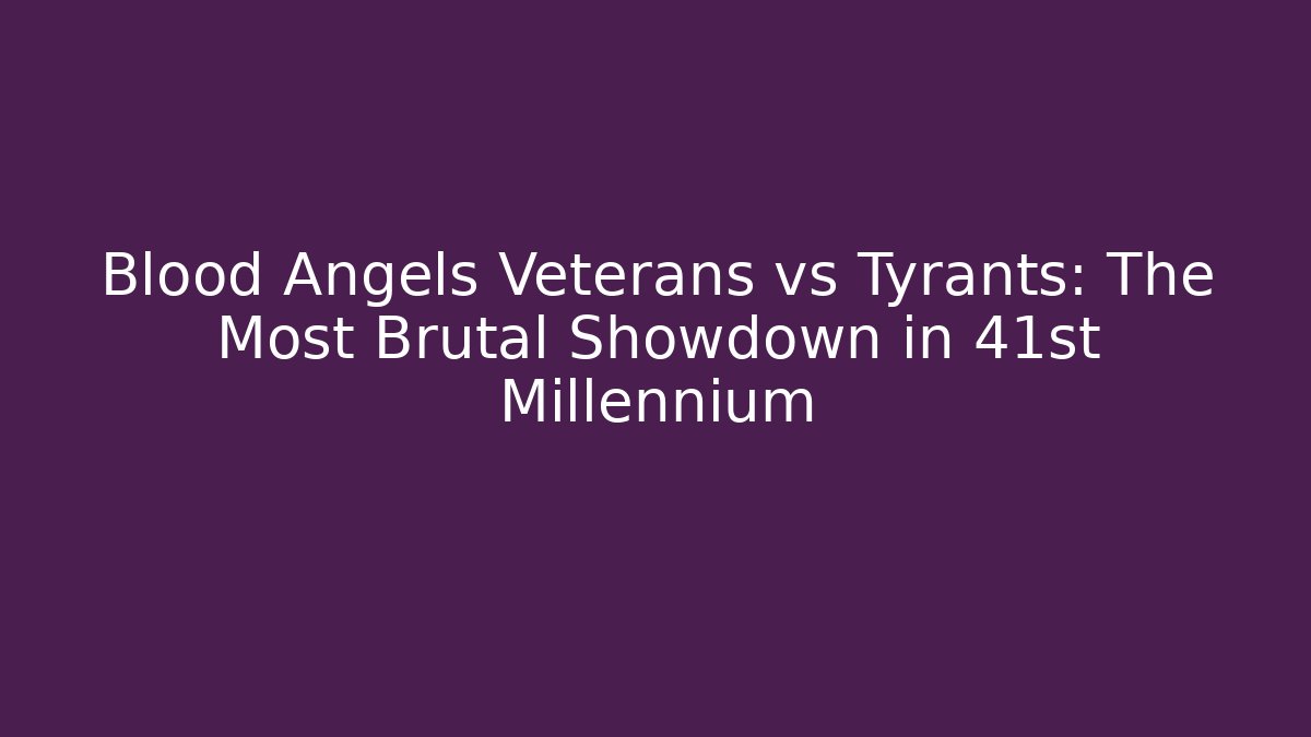 Blood Angels Veterans vs Tyrants: The Most Brutal Showdown in 41st Millennium