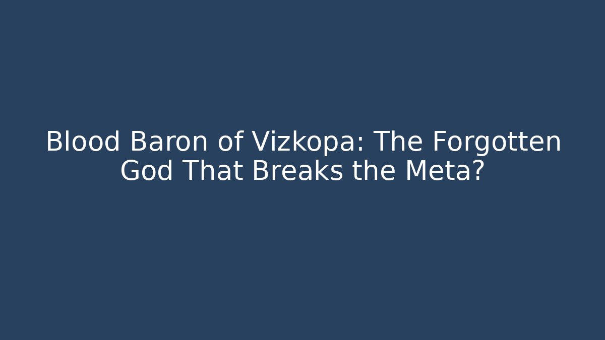 Blood Baron of Vizkopa: The Forgotten God That Breaks the Meta?
