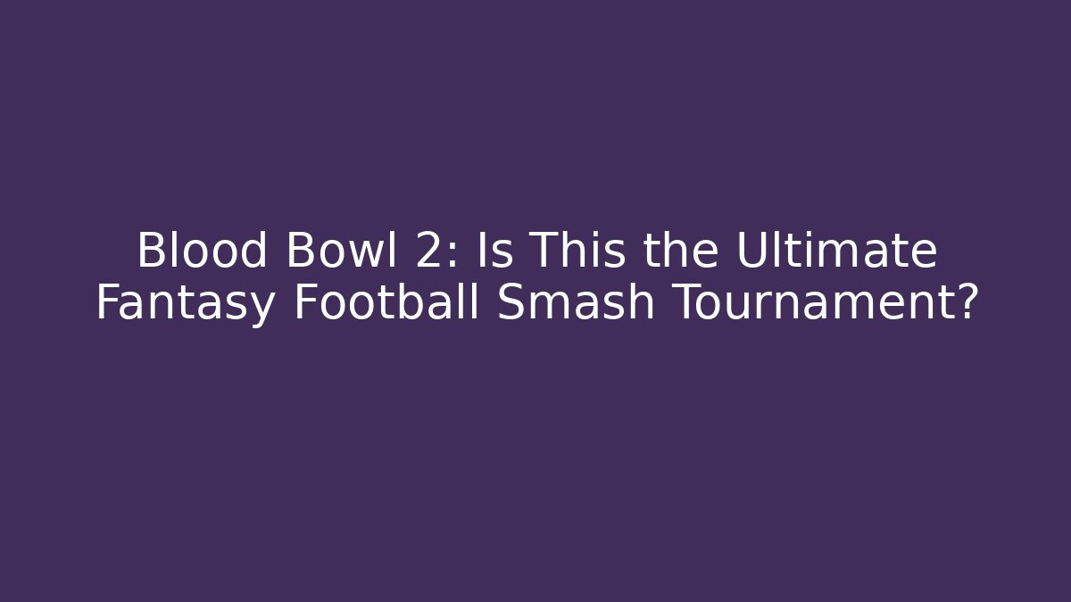 Blood Bowl 2: Is This the Ultimate Fantasy Football Smash Tournament?