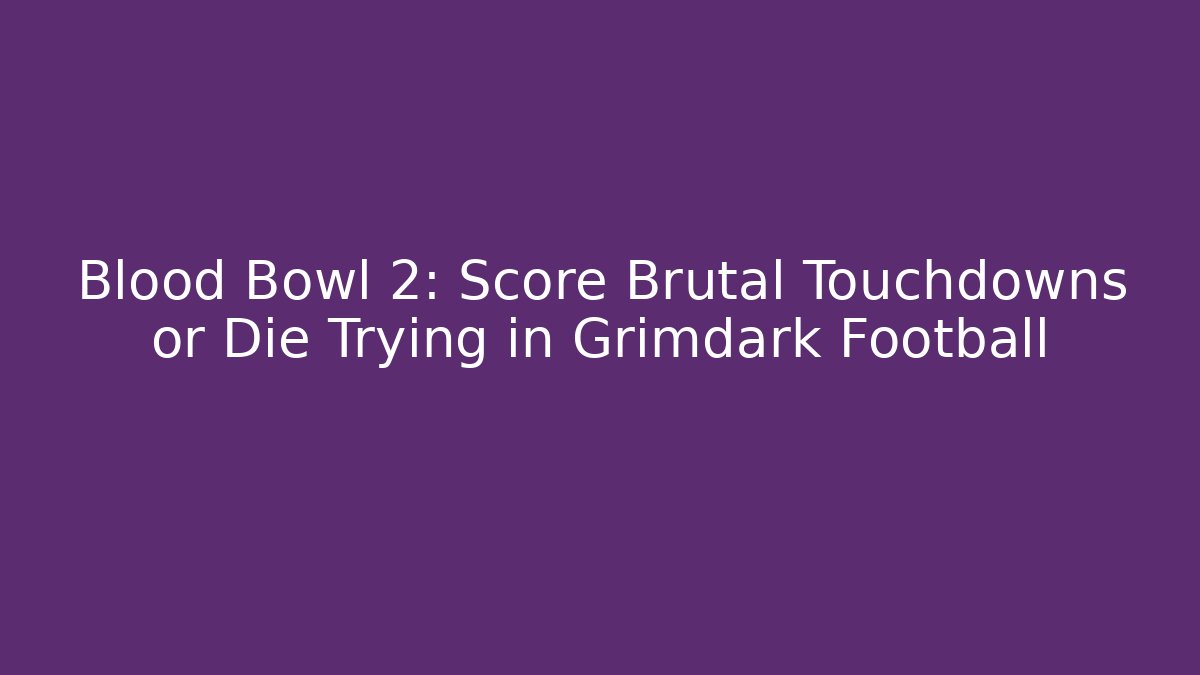 Blood Bowl 2: Score Brutal Touchdowns or Die Trying in Grimdark Football