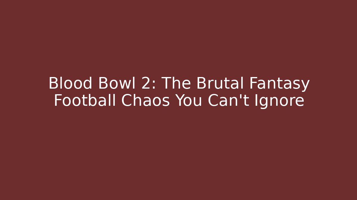 Blood Bowl 2: The Brutal Fantasy Football Chaos You Can't Ignore