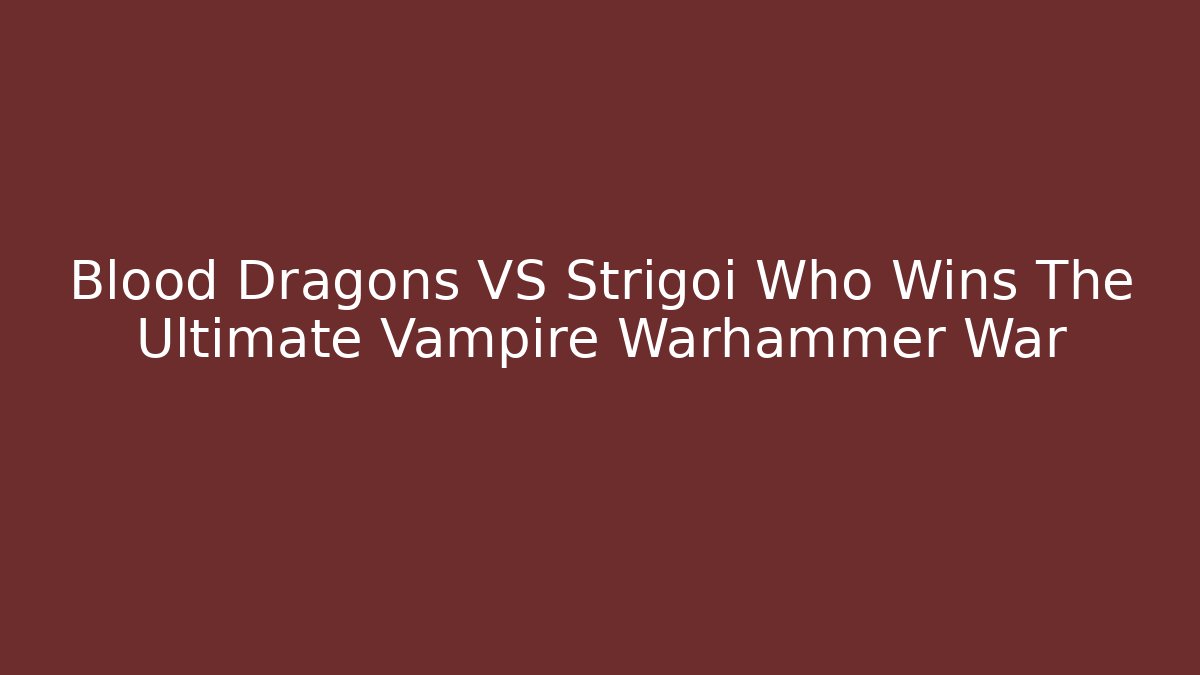 Blood Dragons VS Strigoi Who Wins The Ultimate Vampire Warhammer War