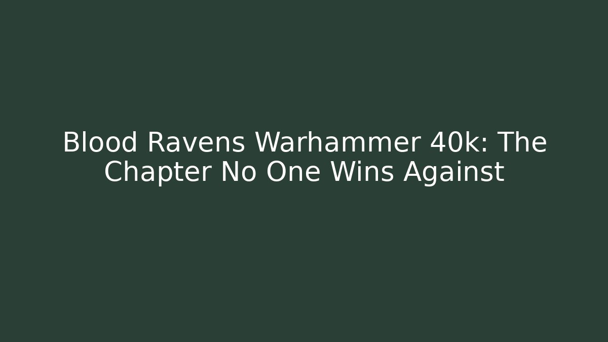Blood Ravens Warhammer 40k: The Chapter No One Wins Against