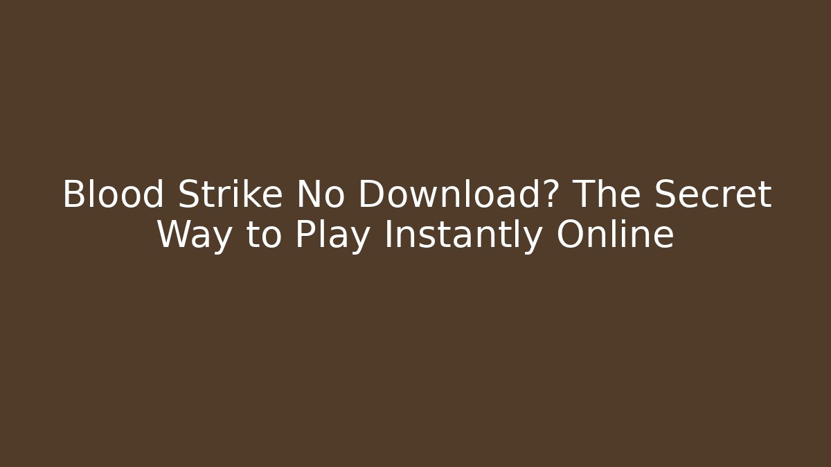 Blood Strike No Download? The Secret Way to Play Instantly Online