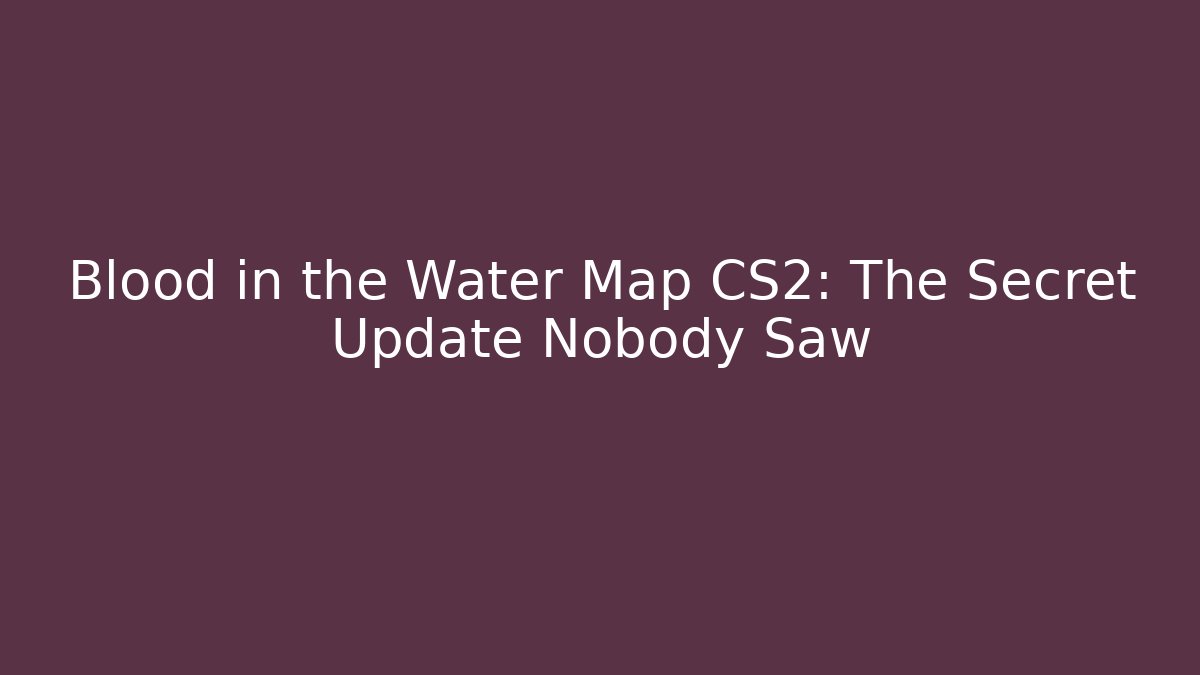 Blood in the Water Map CS2: The Secret Update Nobody Saw