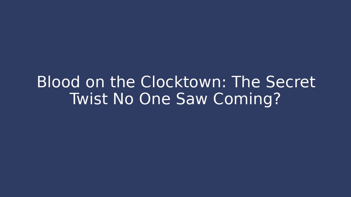 Blood on the Clocktown: The Secret Twist No One Saw Coming?