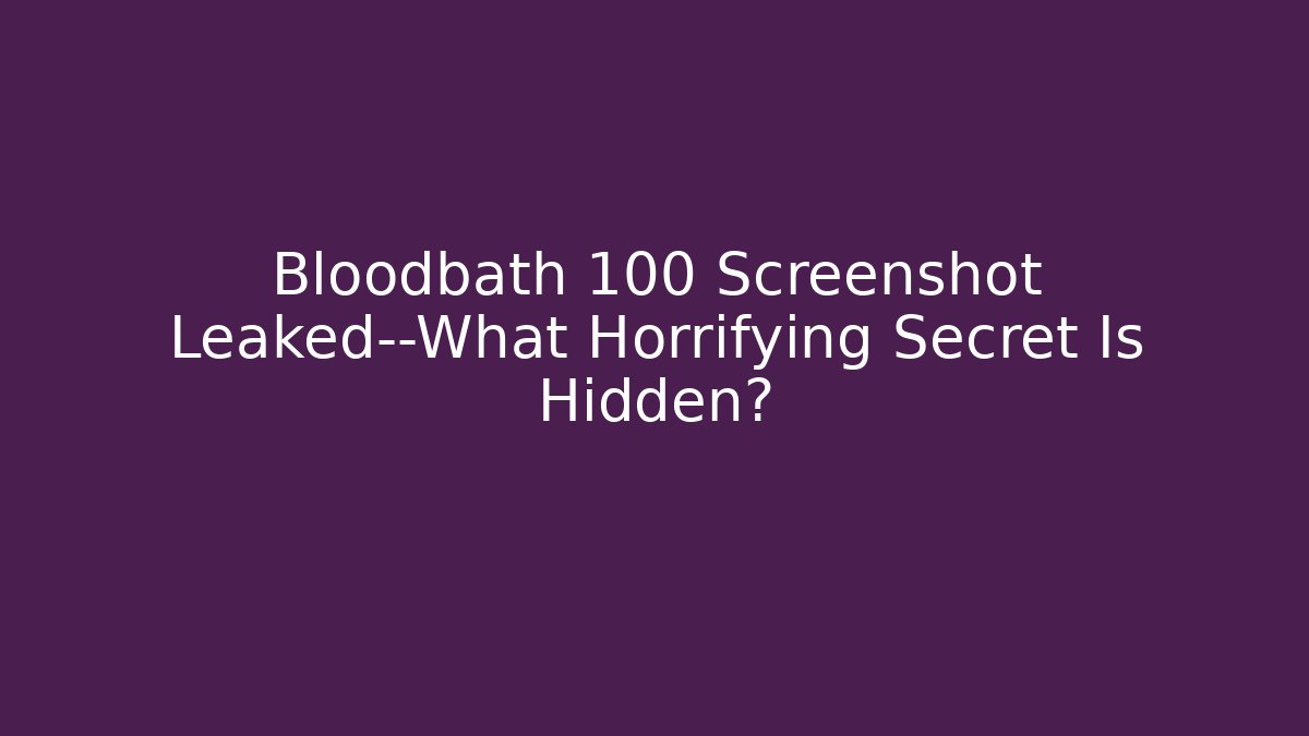 Bloodbath 100 Screenshot Leaked—What Horrifying Secret Is Hidden?