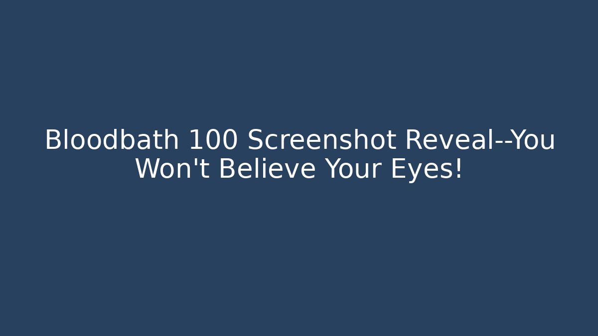 Bloodbath 100 Screenshot Reveal—You Won't Believe Your Eyes!