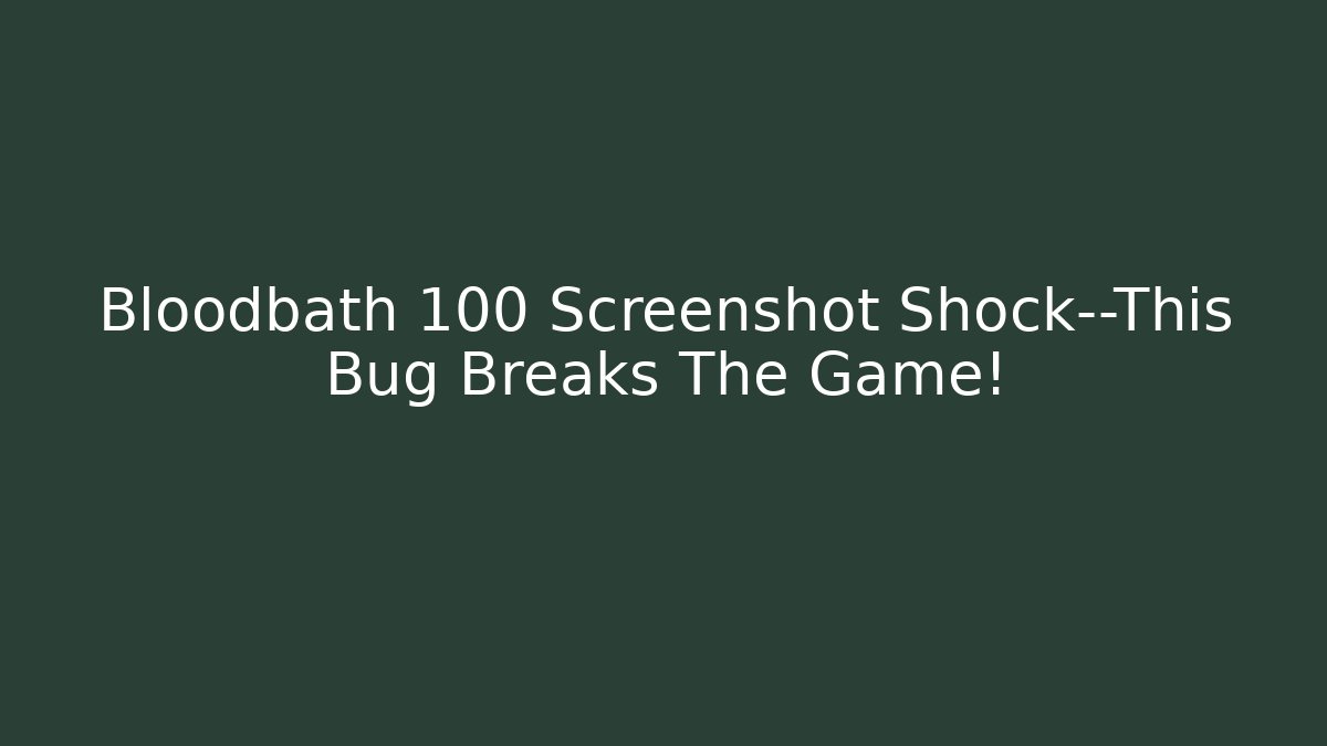 Bloodbath 100 Screenshot Shock—This Bug Breaks The Game!