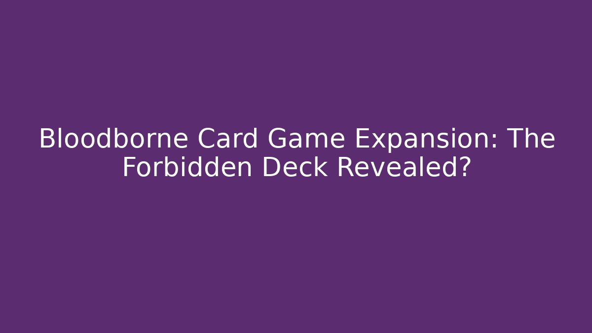Bloodborne Card Game Expansion: The Forbidden Deck Revealed?