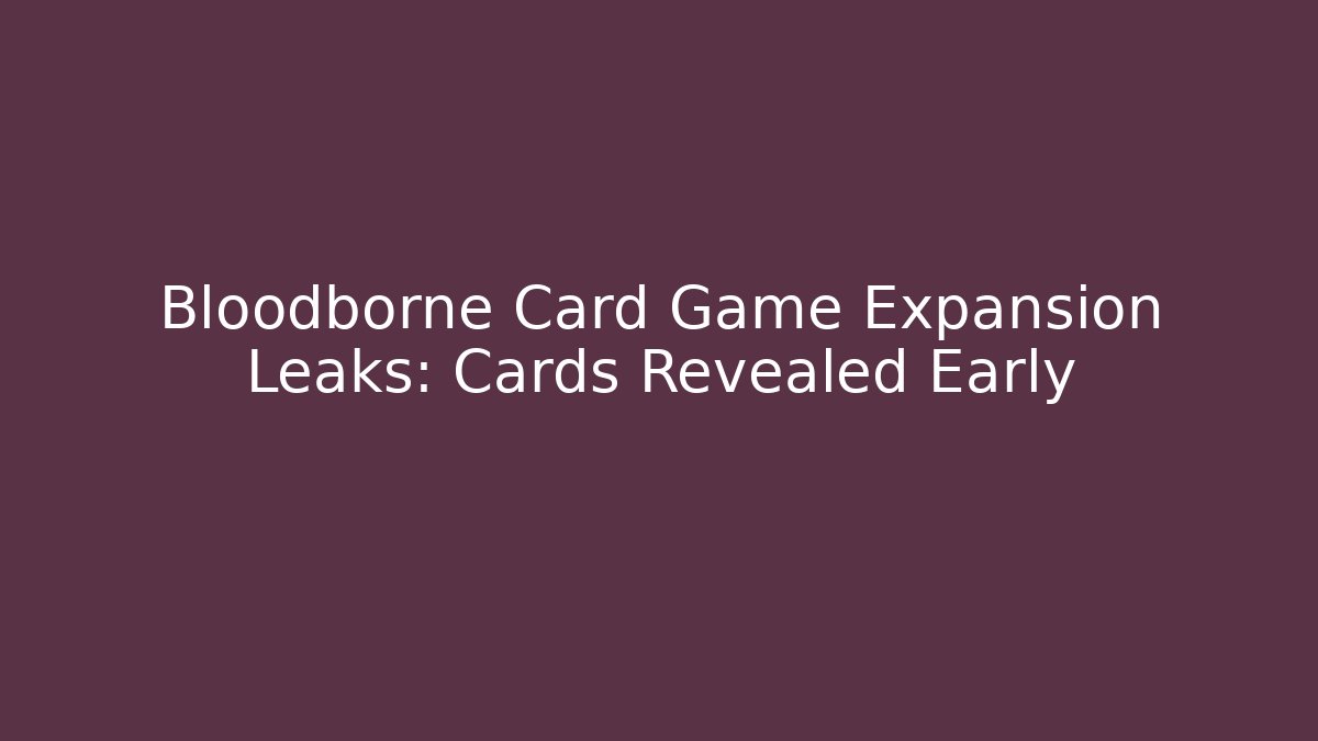 Bloodborne Card Game Expansion Leaks: Cards Revealed Early