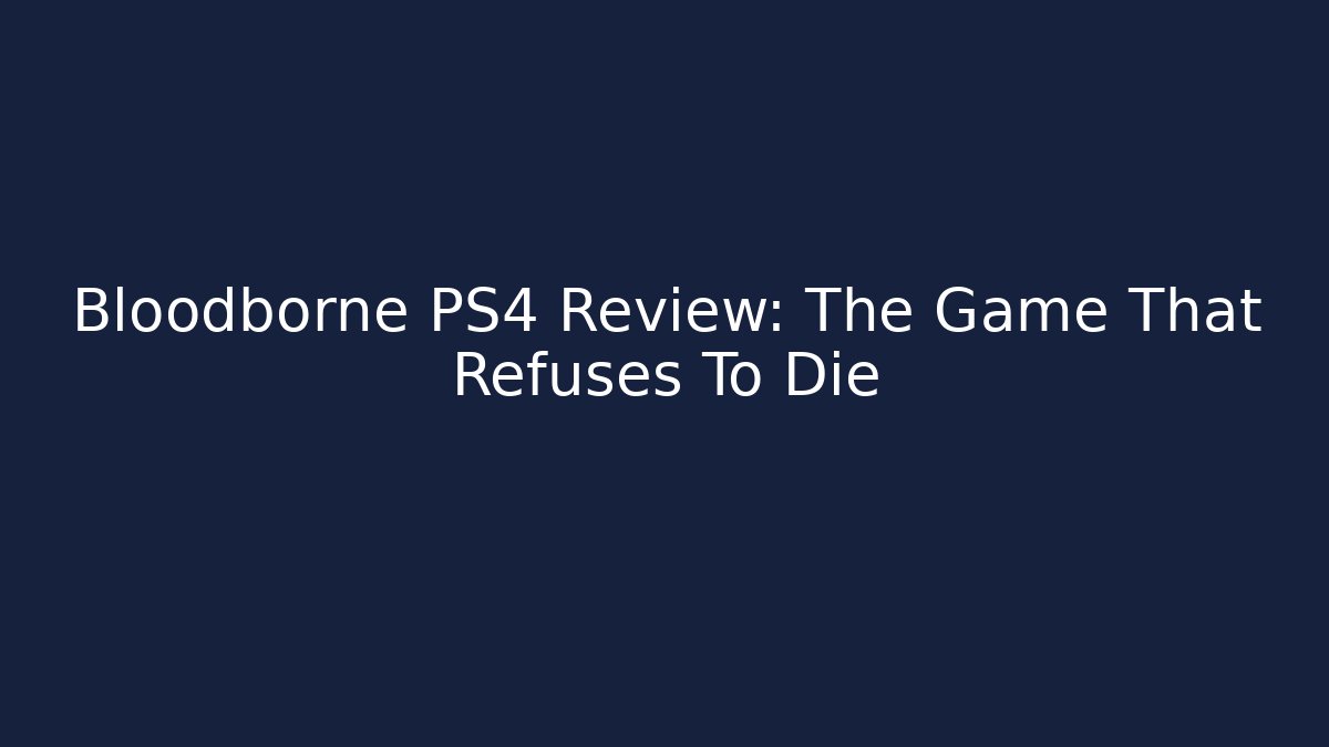 Bloodborne PS4 Review: The Game That Refuses To Die