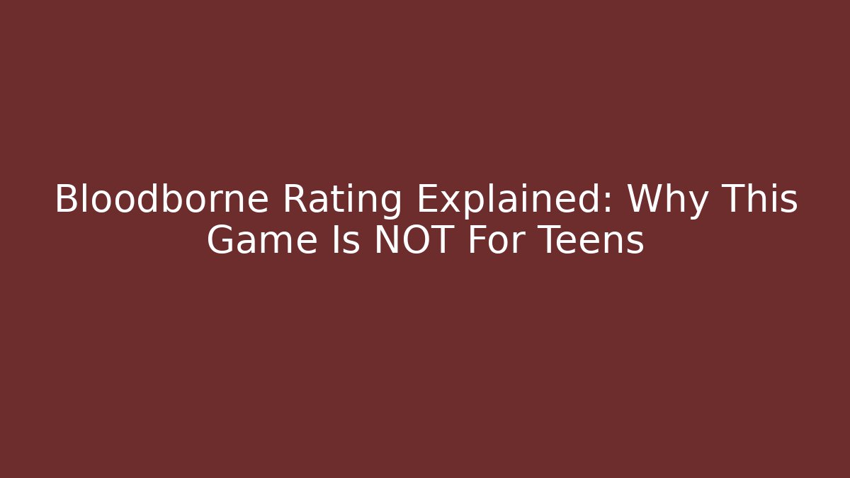 Bloodborne Rating Explained: Why This Game Is NOT For Teens