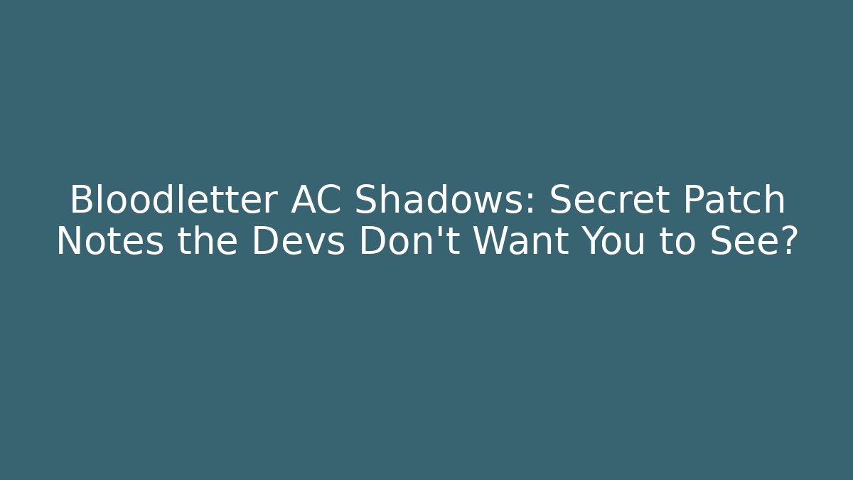 Bloodletter AC Shadows: Secret Patch Notes the Devs Don't Want You to See?