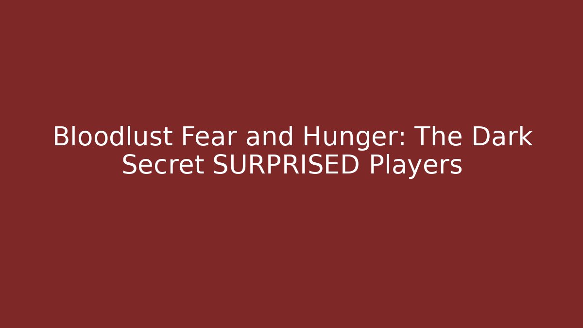 Bloodlust Fear and Hunger: The Dark Secret SURPRISED Players