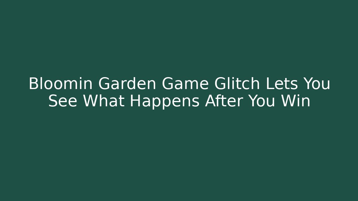 Bloomin Garden Game Glitch Lets You See What Happens After You Win